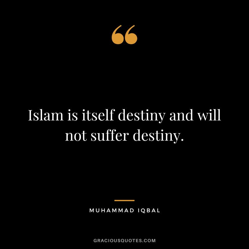 Islam is itself destiny and will not suffer destiny. - Muhammad Iqbal