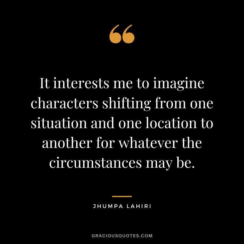 It interests me to imagine characters shifting from one situation and one location to another for whatever the circumstances may be.