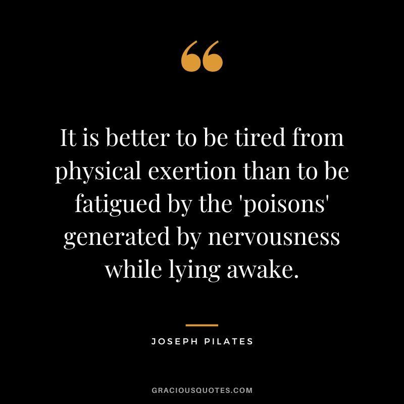 It is better to be tired from physical exertion than to be fatigued by the 'poisons' generated by nervousness while lying awake.