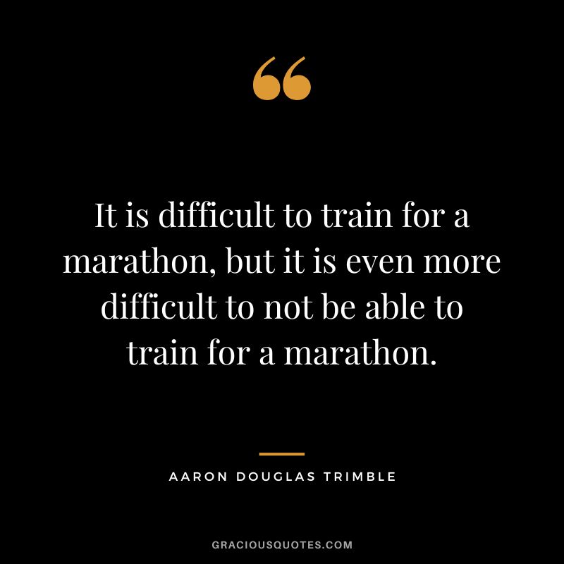 It is difficult to train for a marathon, but it is even more difficult to not be able to train for a marathon. - Aaron Douglas Trimble