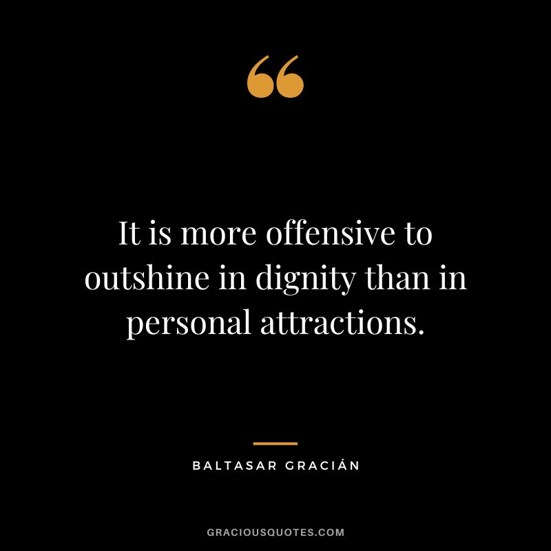It is more offensive to outshine in dignity than in personal attractions.