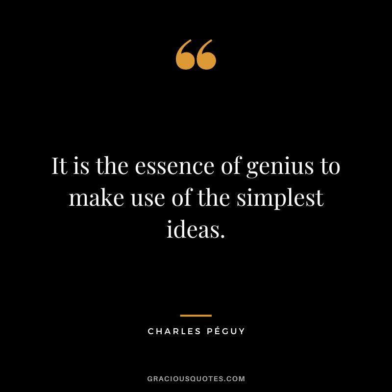 It is the essence of genius to make use of the simplest ideas. - Charles Péguy