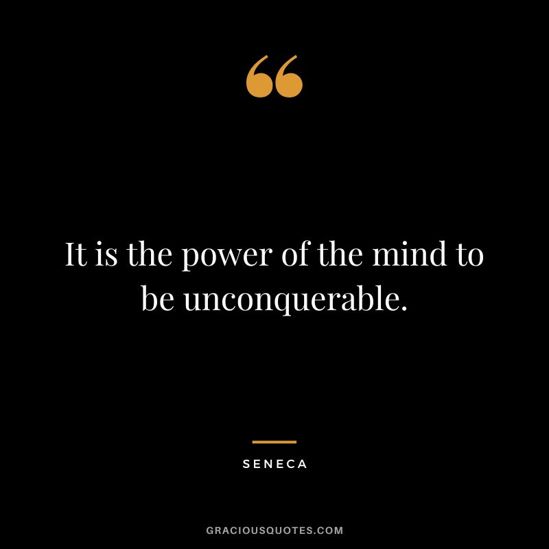 It is the power of the mind to be unconquerable. - Seneca