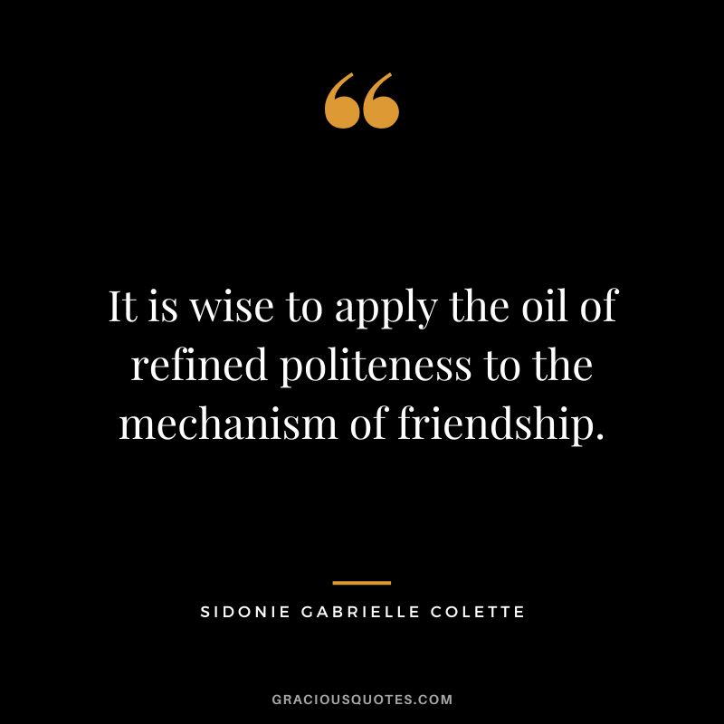 It is wise to apply the oil of refined politeness to the mechanism of friendship. - Sidonie Gabrielle Colette