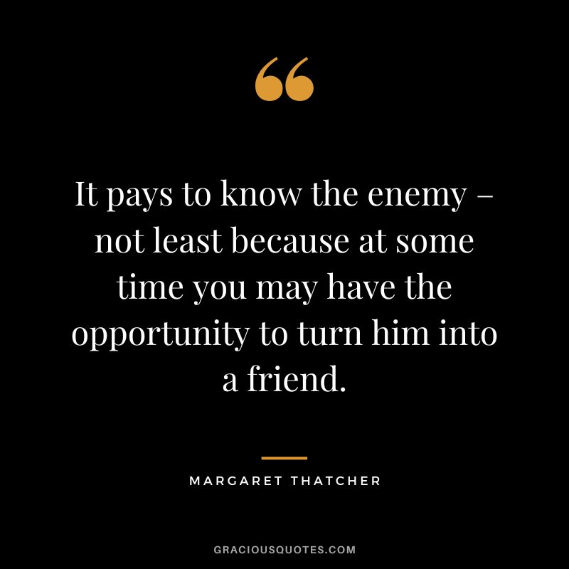 It pays to know the enemy – not least because at some time you may have the opportunity to turn him into a friend.