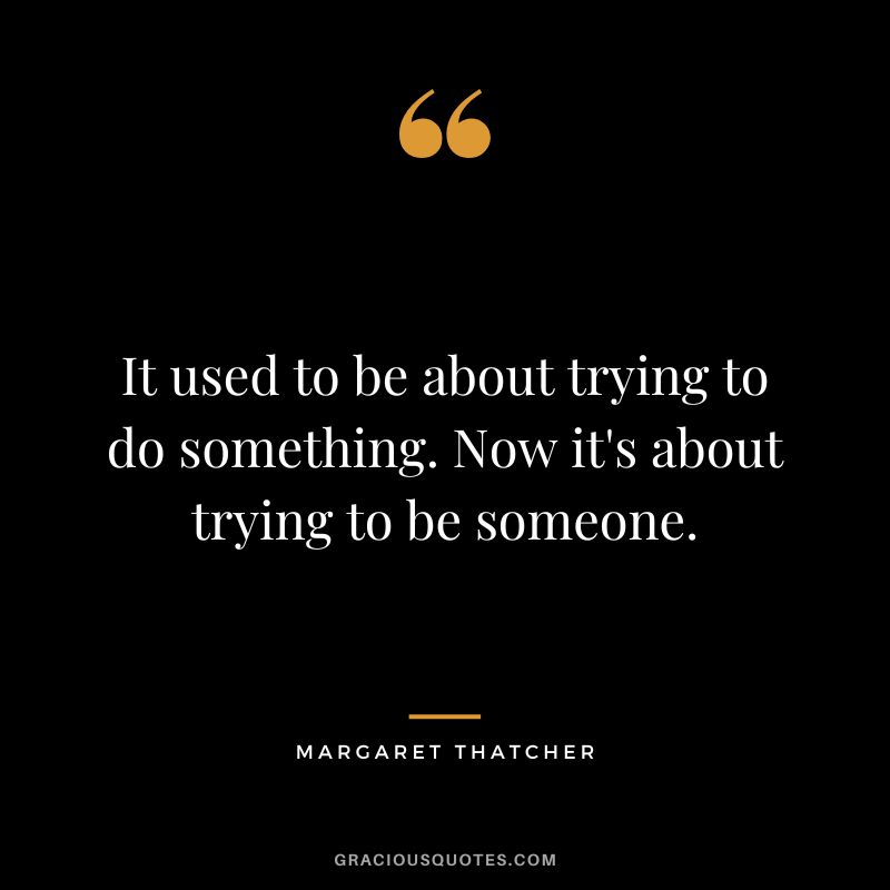 It used to be about trying to do something. Now it's about trying to be someone.