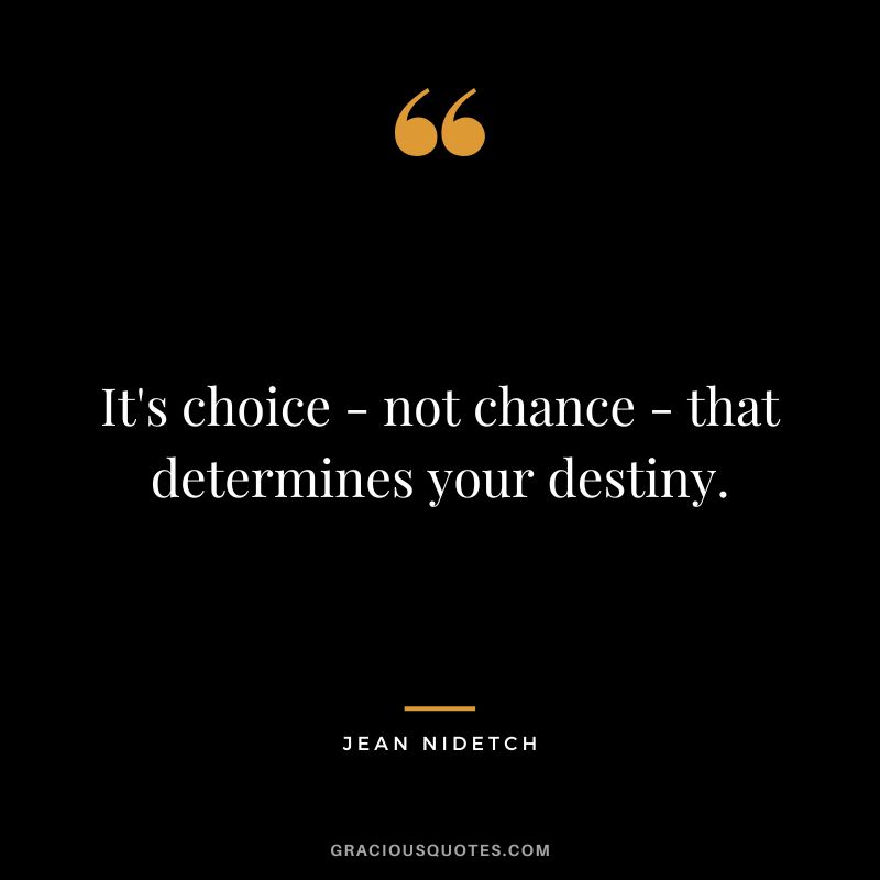 It's choice - not chance - that determines your destiny. - Jean Nidetch