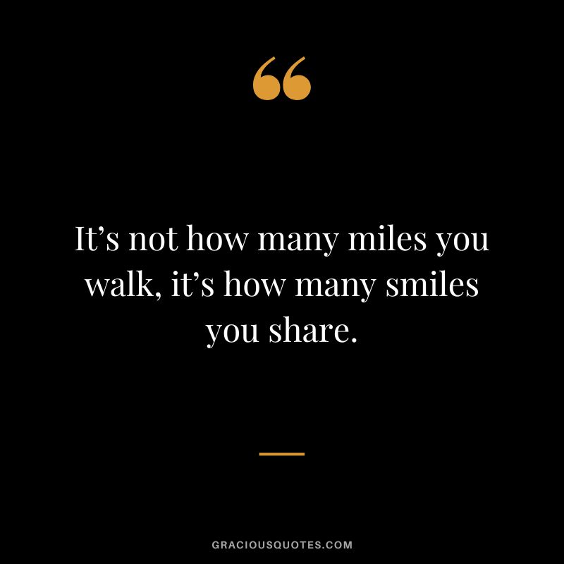 It’s not how many miles you walk, it’s how many smiles you share.
