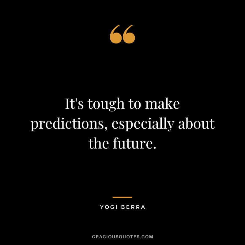 It's tough to make predictions, especially about the future.