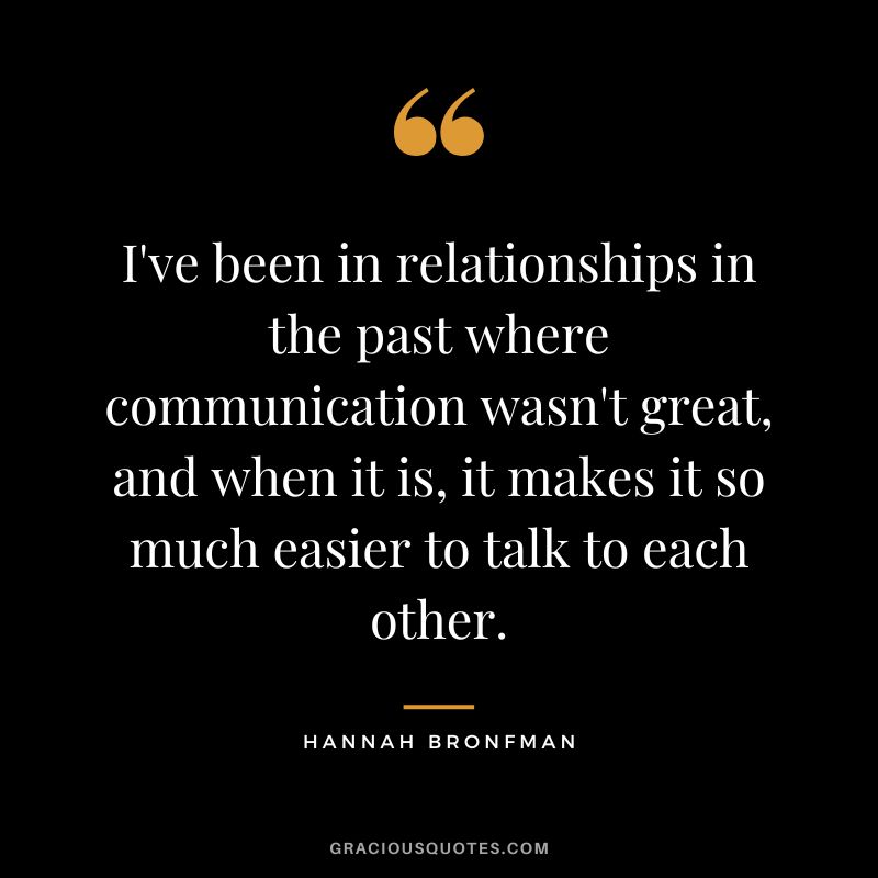 I've been in relationships in the past where communication wasn't great, and when it is, it makes it so much easier to talk to each other.