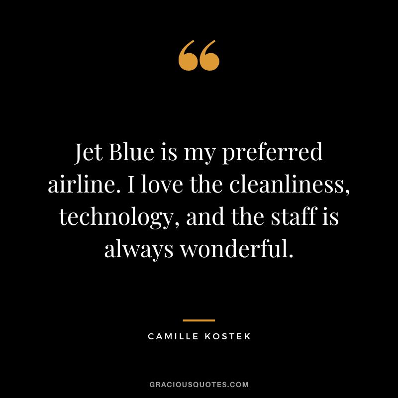 Jet Blue is my preferred airline. I love the cleanliness, technology, and the staff is always wonderful. - Camille Kostek