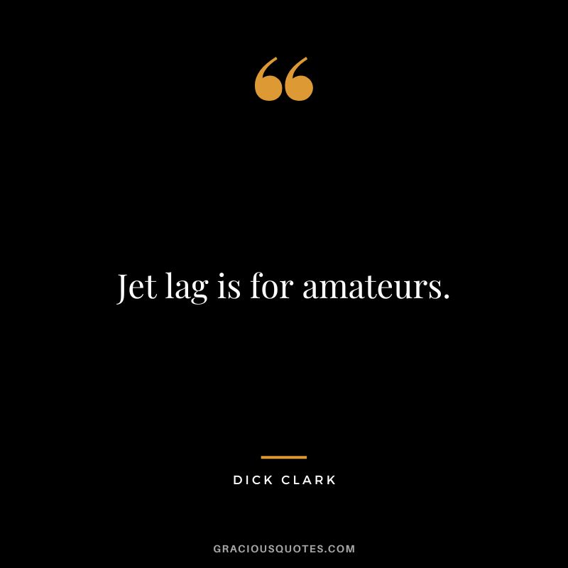 Jet lag is for amateurs. - Dick Clark