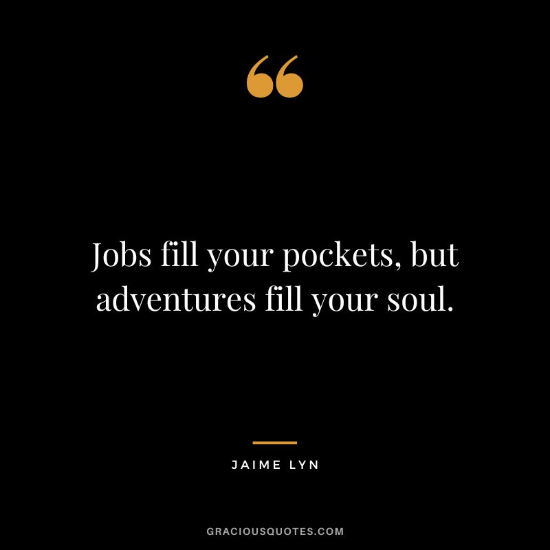 Jobs fill your pockets, but adventures fill your soul. - Jaime Lyn