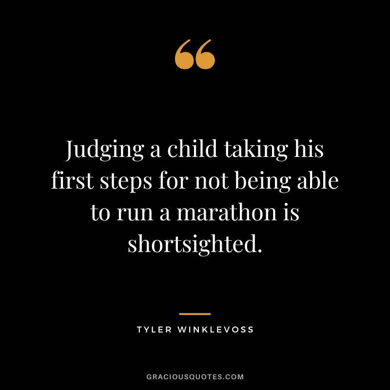 Judging a child taking his first steps for not being able to run a marathon is shortsighted. - Tyler Winklevoss