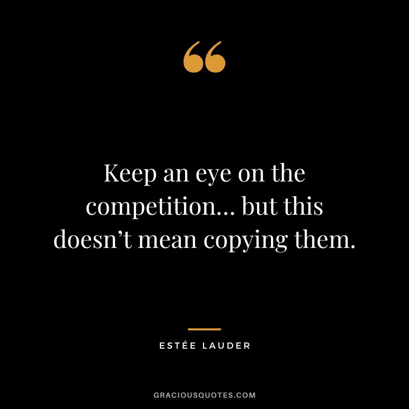 Keep an eye on the competition… but this doesn’t mean copying them.