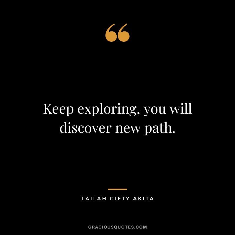 Keep exploring, you will discover new path. - Lailah Gifty Akita