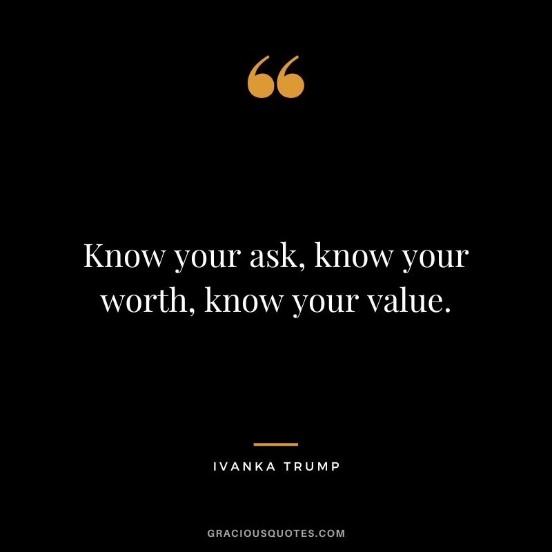 Know your ask, know your worth, know your value.