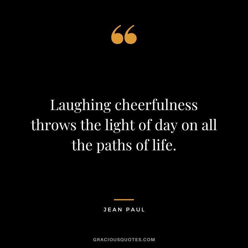 Laughing cheerfulness throws the light of day on all the paths of life. - Jean Paul