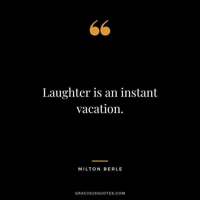 Laughter is an instant vacation. - Milton Berle