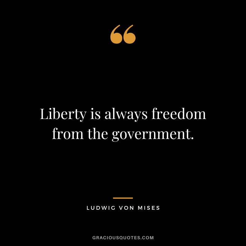 Liberty is always freedom from the government.