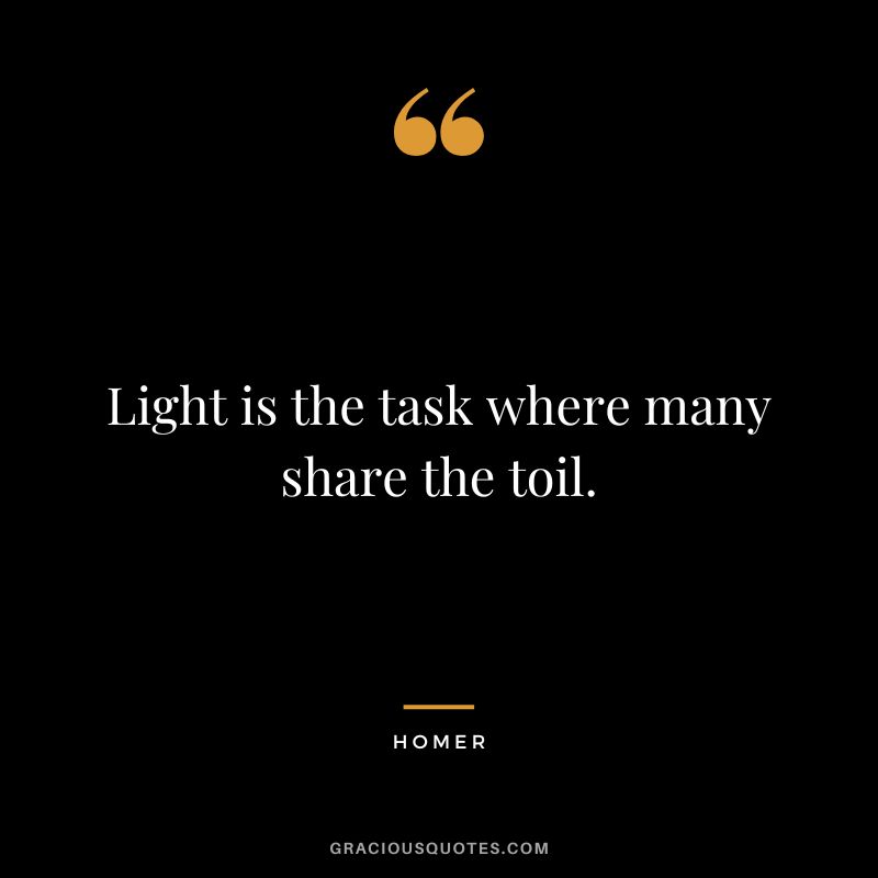 Light is the task where many share the toil.