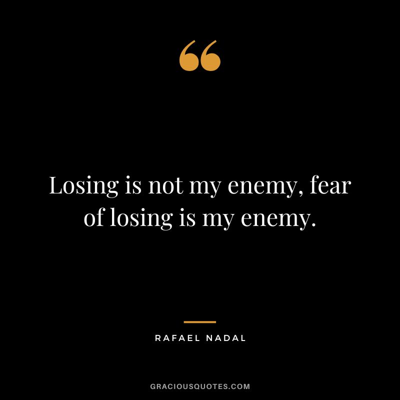 Losing is not my enemy, fear of losing is my enemy. - Rafael Nadal