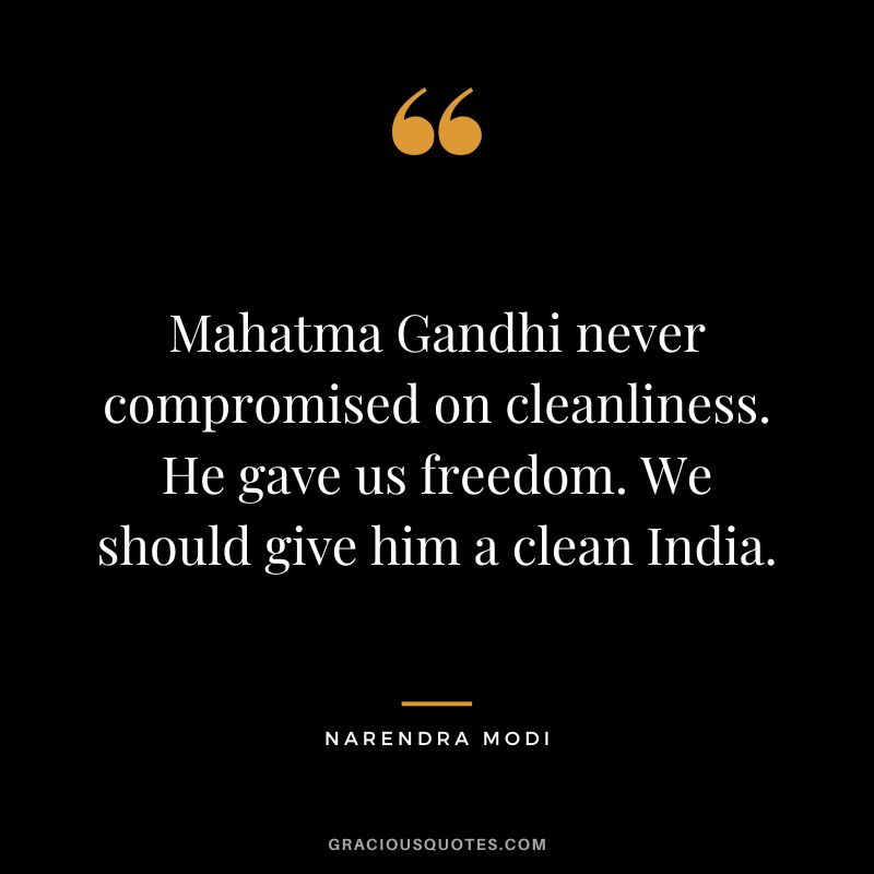 Mahatma Gandhi never compromised on cleanliness. He gave us freedom. We should give him a clean India. - Narendra Modi