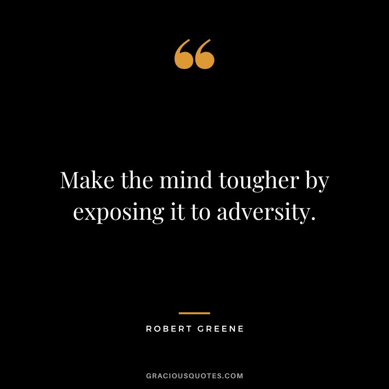 Make the mind tougher by exposing it to adversity. - Robert Greene