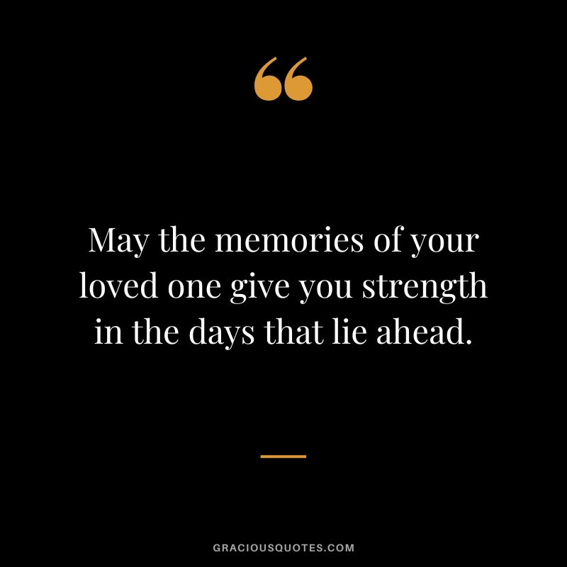 May the memories of your loved one give you strength in the days that lie ahead.