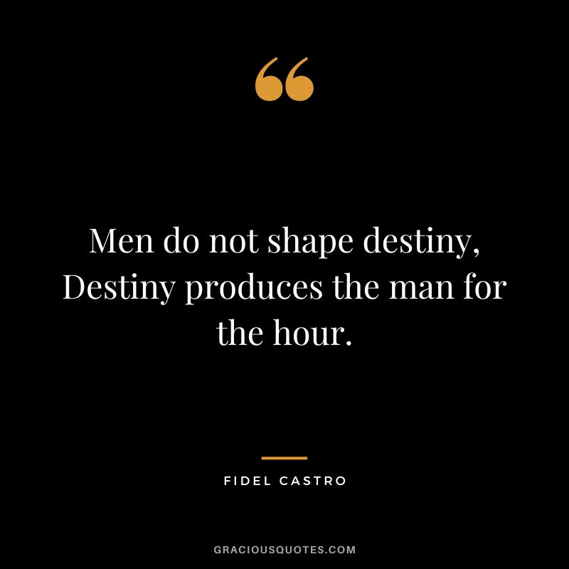 Men do not shape destiny, Destiny produces the man for the hour. - Fidel Castro