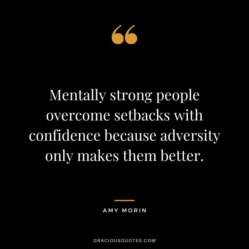 Mentally strong people overcome setbacks with confidence because adversity only makes them better. - Amy Morin