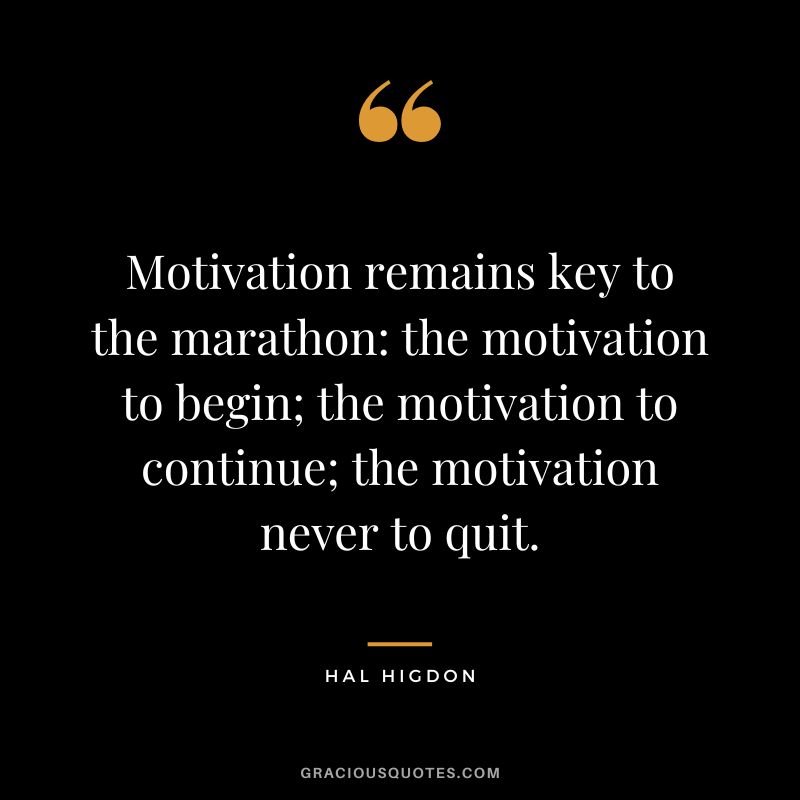 Motivation remains key to the marathon the motivation to begin; the motivation to continue; the motivation never to quit. - Hal Higdon