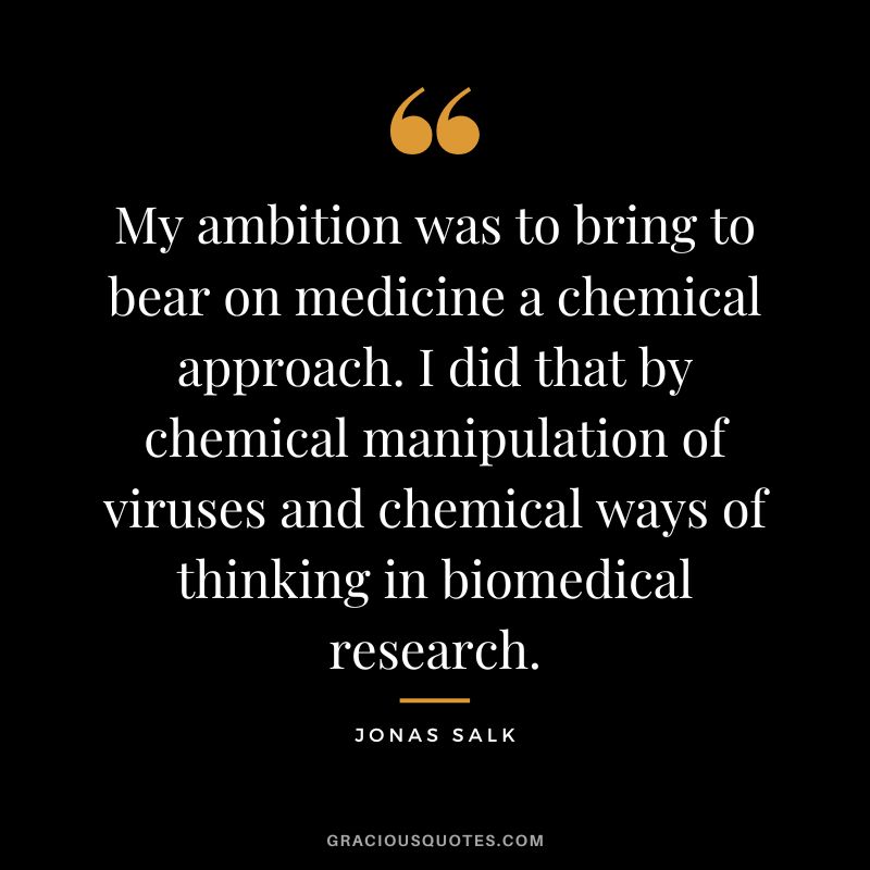 My ambition was to bring to bear on medicine a chemical approach. I did that by chemical manipulation of viruses and chemical ways of thinking in biomedical research.