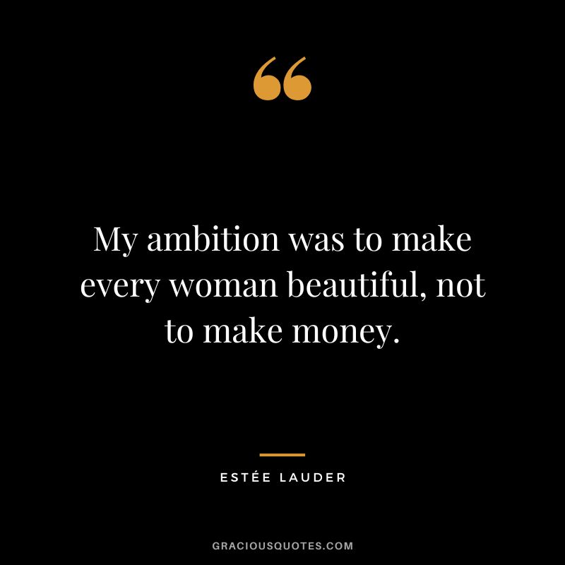 My ambition was to make every woman beautiful, not to make money.