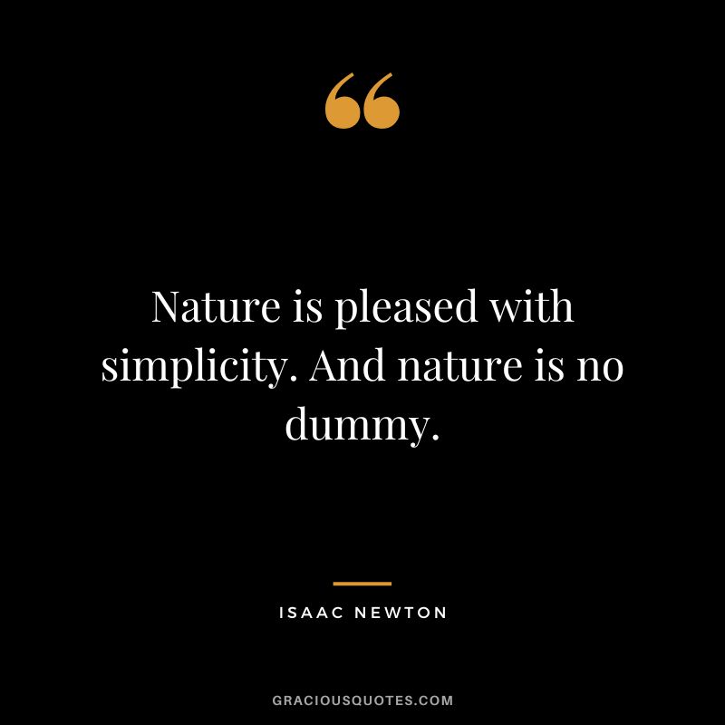 Nature is pleased with simplicity. And nature is no dummy. - Isaac Newton