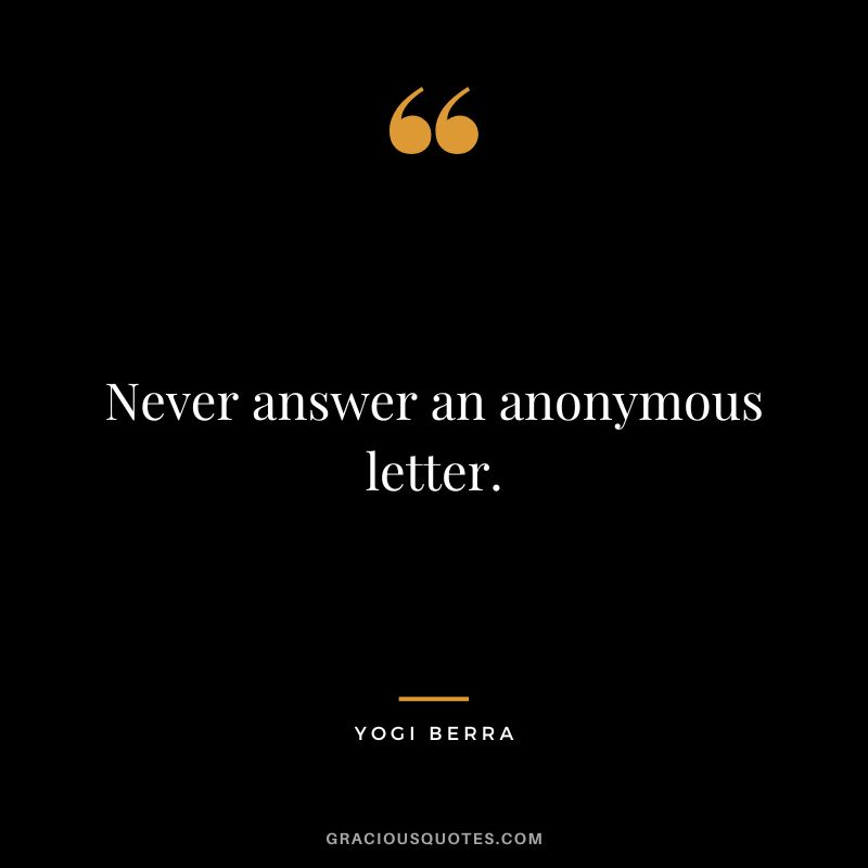 Never answer an anonymous letter.