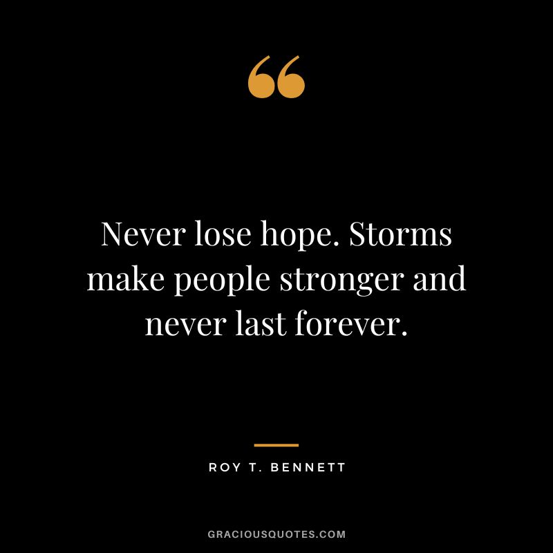 Never lose hope. Storms make people stronger and never last forever. - Roy T. Bennett