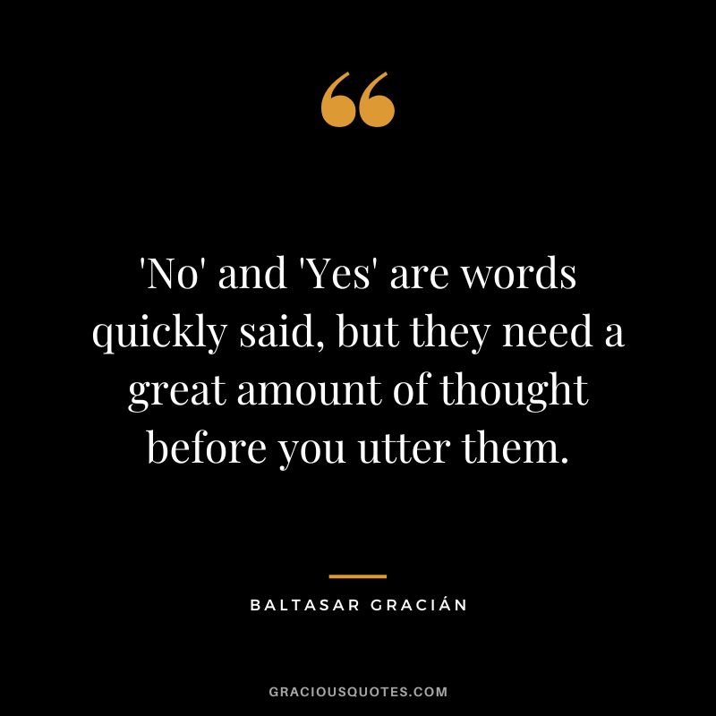 'No' and 'Yes' are words quickly said, but they need a great amount of thought before you utter them.