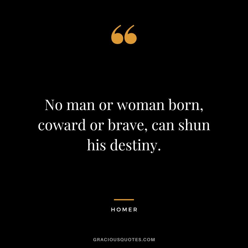 No man or woman born, coward or brave, can shun his destiny.