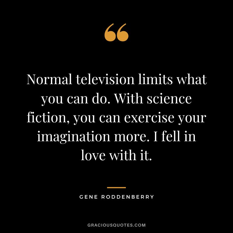 Normal television limits what you can do. With science fiction, you can exercise your imagination more. I fell in love with it.