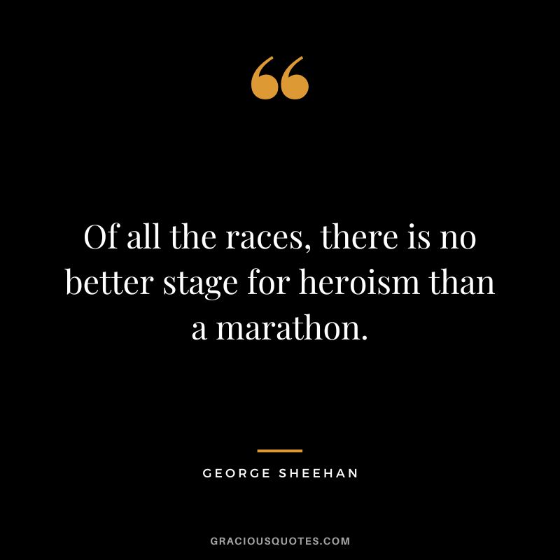 Of all the races, there is no better stage for heroism than a marathon. - George Sheehan