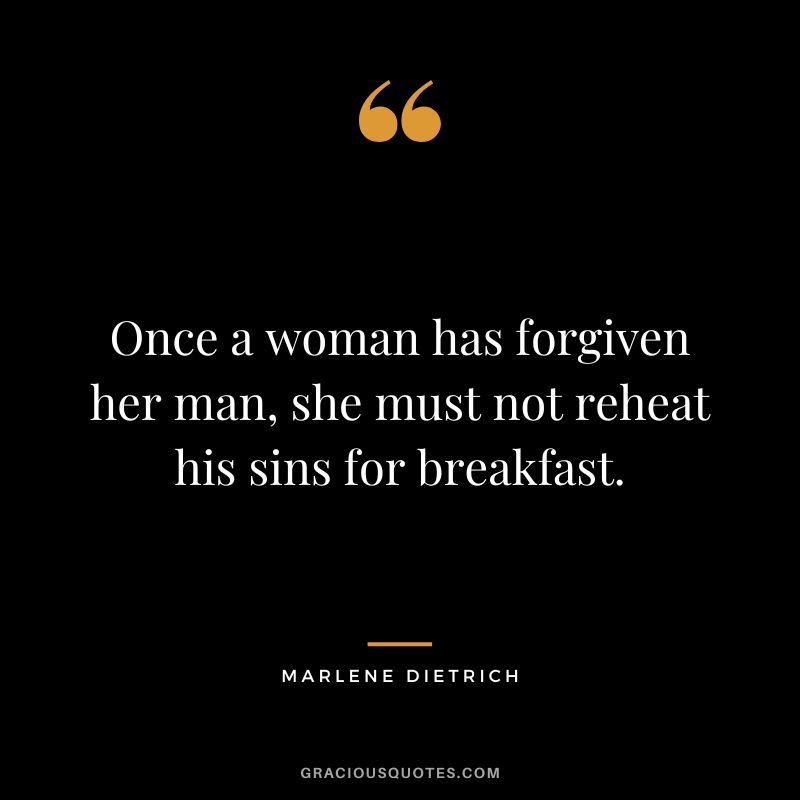 Once a woman has forgiven her man, she must not reheat his sins for breakfast. - Marlene Dietrich