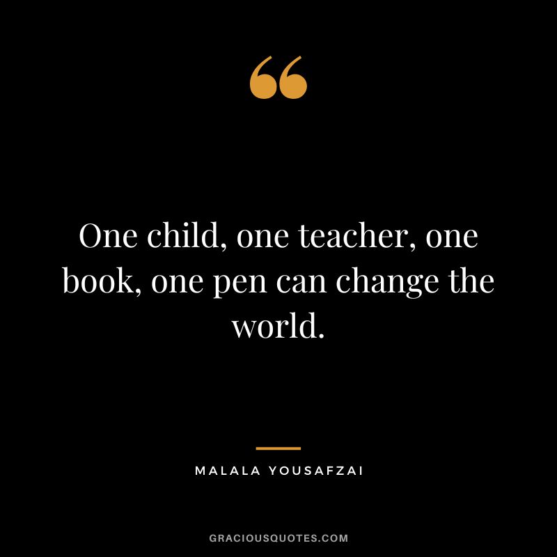 One child, one teacher, one book, one pen can change the world. - Malala Yousafzai