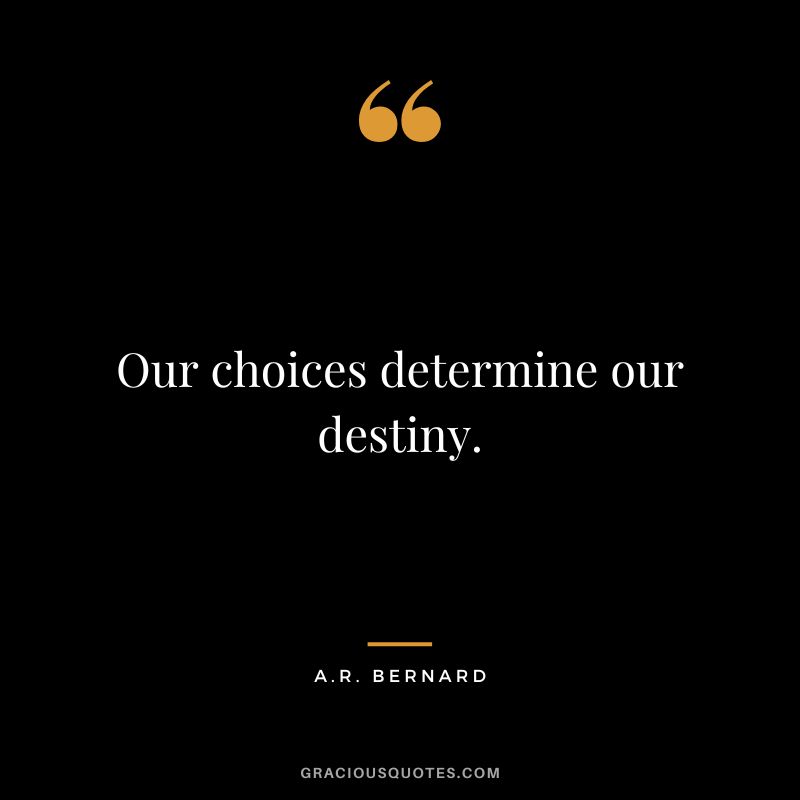 Our choices determine our destiny. - A.R. Bernard