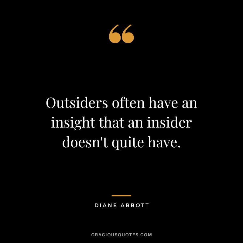 Outsiders often have an insight that an insider doesn't quite have. - Diane Abbott