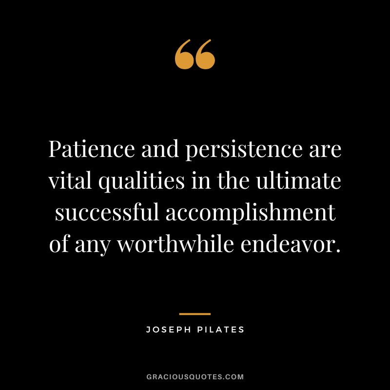 Patience and persistence are vital qualities in the ultimate successful accomplishment of any worthwhile endeavor.