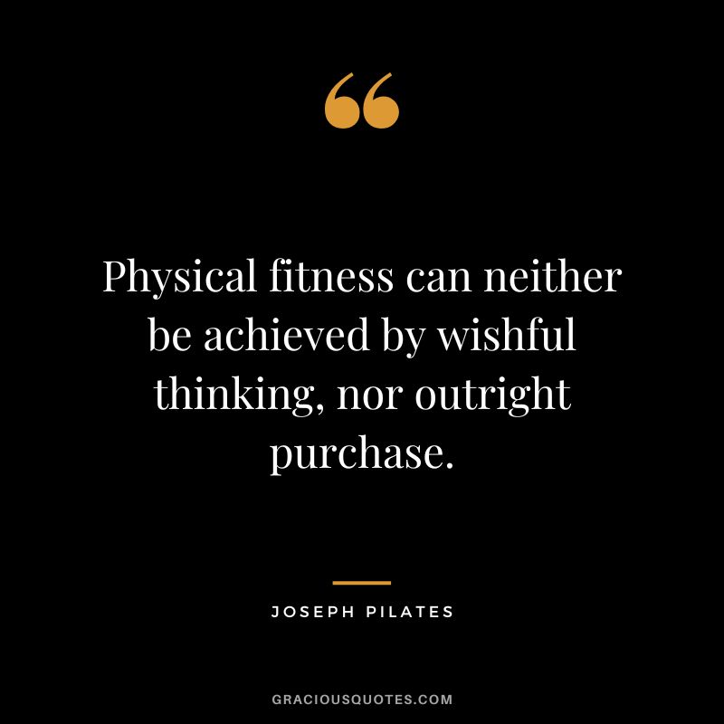 Physical fitness can neither be achieved by wishful thinking, nor outright purchase.