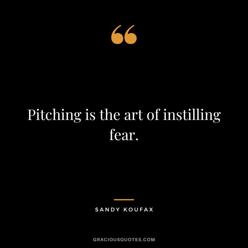 Pitching is the art of instilling fear.