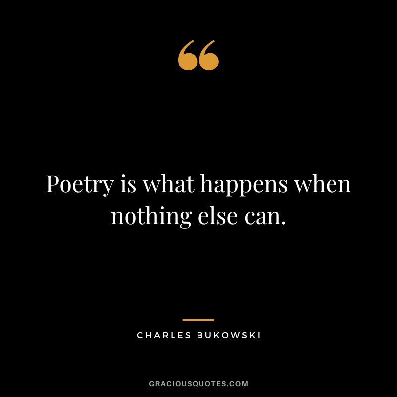 Poetry is what happens when nothing else can.