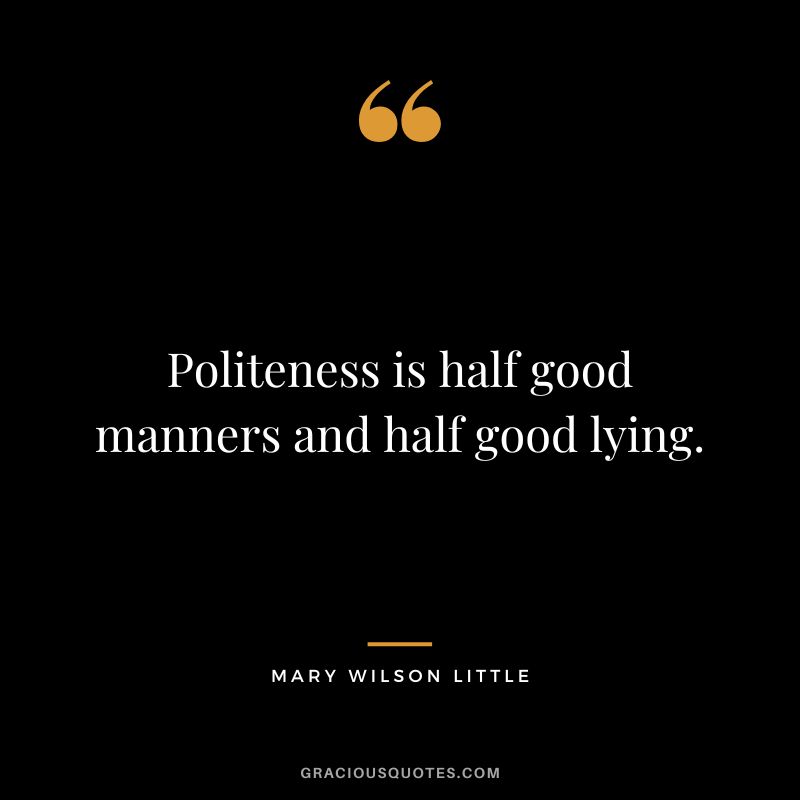 Politeness is half good manners and half good lying. - Mary Wilson Little
